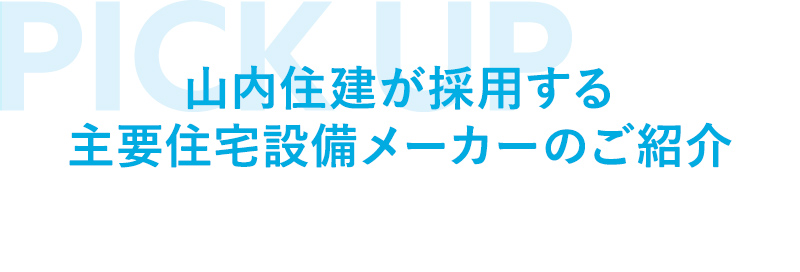 山内住建が採用する 主要住宅設備メーカーのご紹介